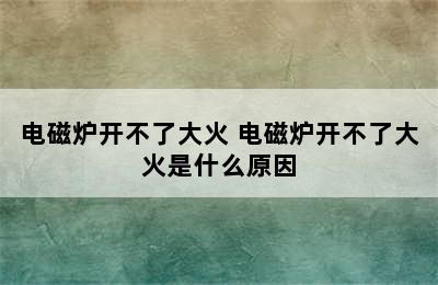 电磁炉开不了大火 电磁炉开不了大火是什么原因